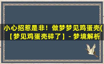 小心招惹是非！做梦梦见鸡蛋壳(【梦见鸡蛋壳碎了】- 梦境解析及吉凶预测)